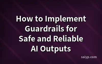How to Implement Guardrails for Safe and Reliable AI Outputs