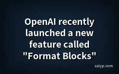 OpenAI recently launched a new feature called "Format Blocks"
