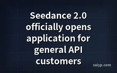 Seedance 2.0 officially opens application for general API customers