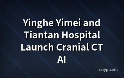 Yinghe Yimei and Tiantan Hospital Launch Cranial CT AI