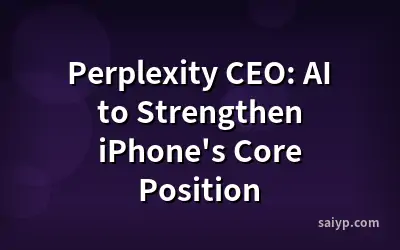 Perplexity CEO: AI to Strengthen iPhone's Core Position