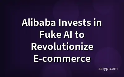 Alibaba Invests in Fuke AI to Revolutionize E-commerce