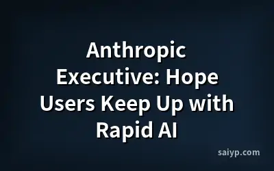 Anthropic Executive: Hope Users Keep Up with Rapid AI