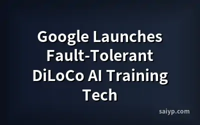 Google Launches Fault-Tolerant DiLoCo AI Training Tech