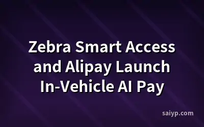 Zebra Smart Access and Alipay Launch In-Vehicle AI Pay