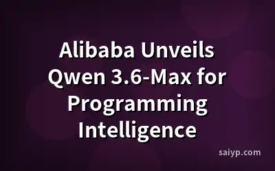 Alibaba Unveils Qwen 3.6-Max for Programming Intelligence