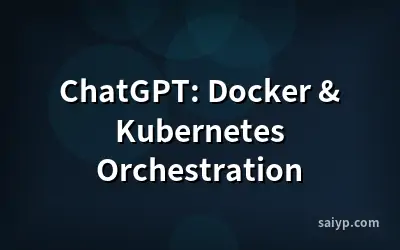 ChatGPT: Docker & Kubernetes Orchestration