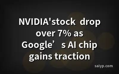 NVIDIA'stock  drop over 7% as Google’s AI chip gains traction