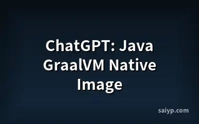 ChatGPT: Java GraalVM Native Image