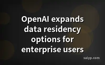 OpenAI expands data residency options for enterprise users