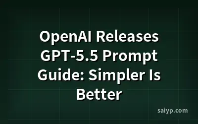 OpenAI Releases GPT-5.5 Prompt Guide: Simpler Is Better