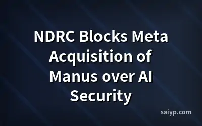 NDRC Blocks Meta Acquisition of Manus over AI Security