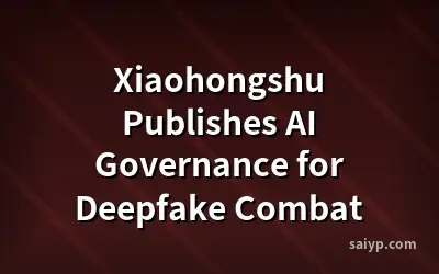 Xiaohongshu Publishes AI Governance for Deepfake Combat