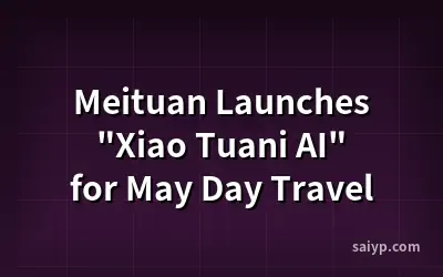 Meituan Launches "Xiao Tuani AI" for May Day Travel