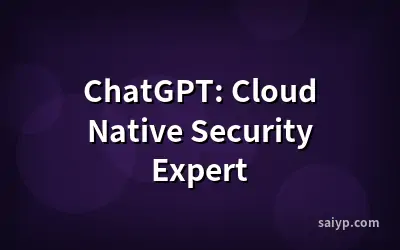 ChatGPT: Cloud Native Security Expert