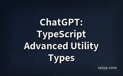 ChatGPT: TypeScript Advanced Utility Types
