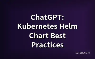 ChatGPT: Kubernetes Helm Chart Best Practices