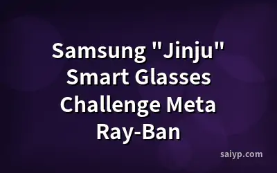 Samsung "Jinju" Smart Glasses Challenge Meta Ray-Ban