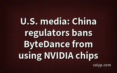 U.S. media: China regulators bans ByteDance from using NVIDIA chips