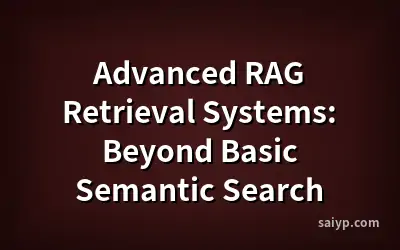 Advanced RAG Retrieval Systems: Beyond Basic Semantic Search