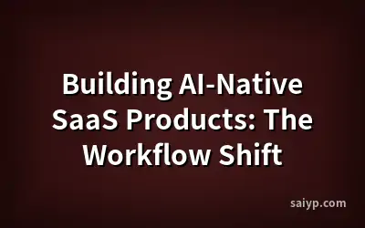 Building AI-Native SaaS Products: The Workflow Shift