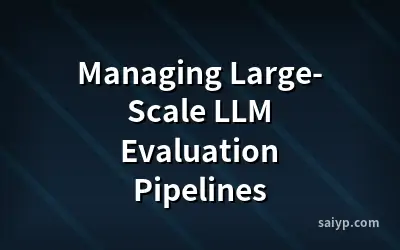 Managing Large-Scale LLM Evaluation Pipelines